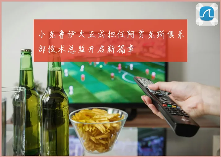 小克鲁伊夫正式担任阿贾克斯俱乐部技术总监开启新篇章