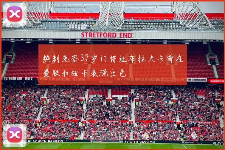 热刺免签37岁门将杜布拉夫卡曾在曼联和纽卡表现出色