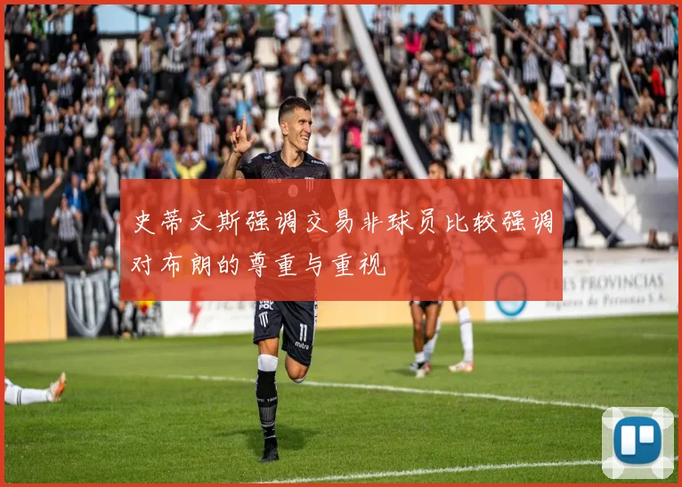 史蒂文斯强调交易非球员比较强调对布朗的尊重与重视