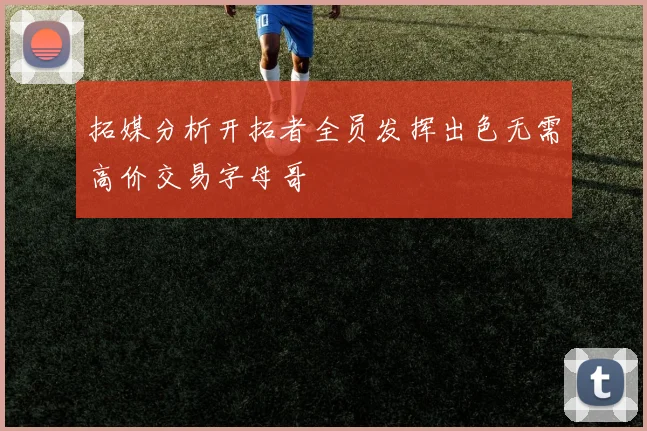 拓媒分析开拓者全员发挥出色无需高价交易字母哥