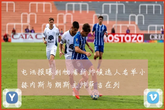电讯报曝利物浦新帅候选人名单小赫内斯与朗斯主帅萨吉在列