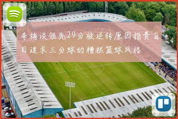 夸梅谈领先29分被逆转原因指责盲目追求三分球的糟糕篮球风格