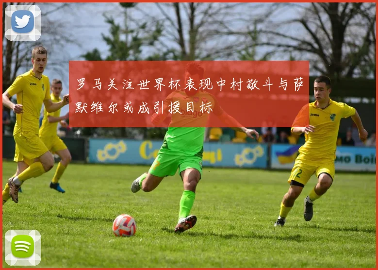 罗马关注世界杯表现中村敬斗与萨默维尔或成引援目标