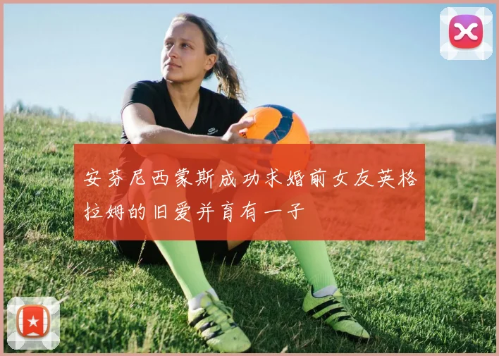 安芬尼西蒙斯成功求婚前女友英格拉姆的旧爱并育有一子