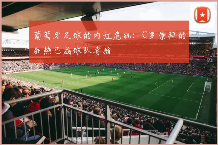 葡萄牙足球的内讧危机：C罗崇拜的狂热已成球队毒瘤